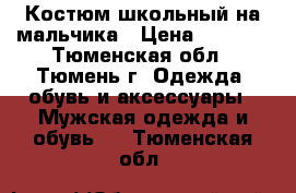 Костюм школьный на мальчика › Цена ­ 3 500 - Тюменская обл., Тюмень г. Одежда, обувь и аксессуары » Мужская одежда и обувь   . Тюменская обл.